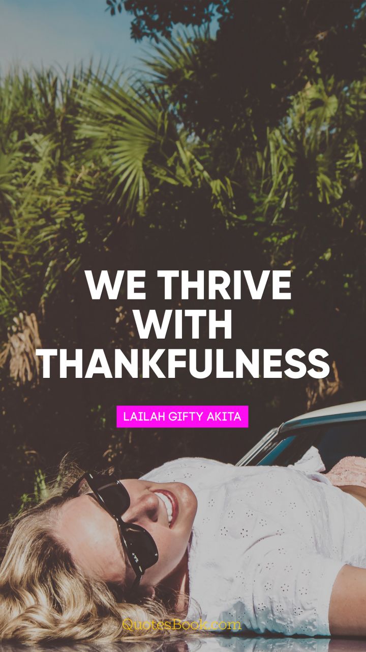 We thrive with thankfulness. - Quote by Lailah Gifty Akita