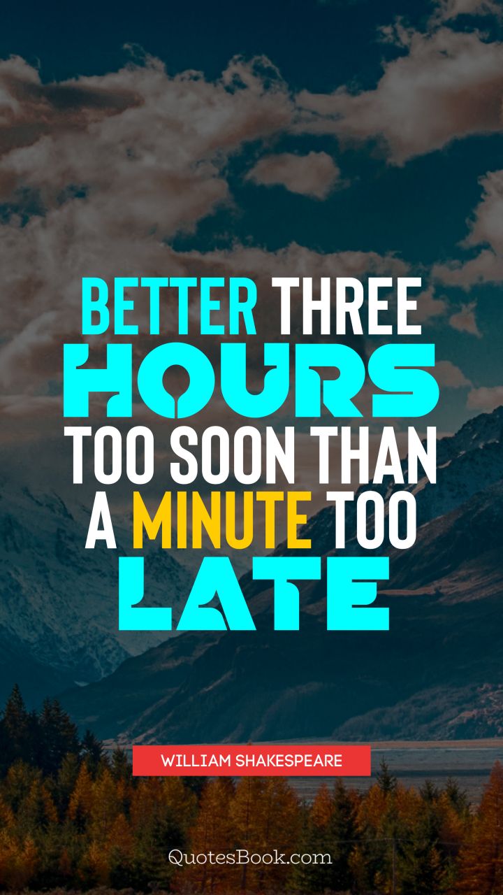 Better three hours too soon than a minute too late. - Quote by William Shakespeare