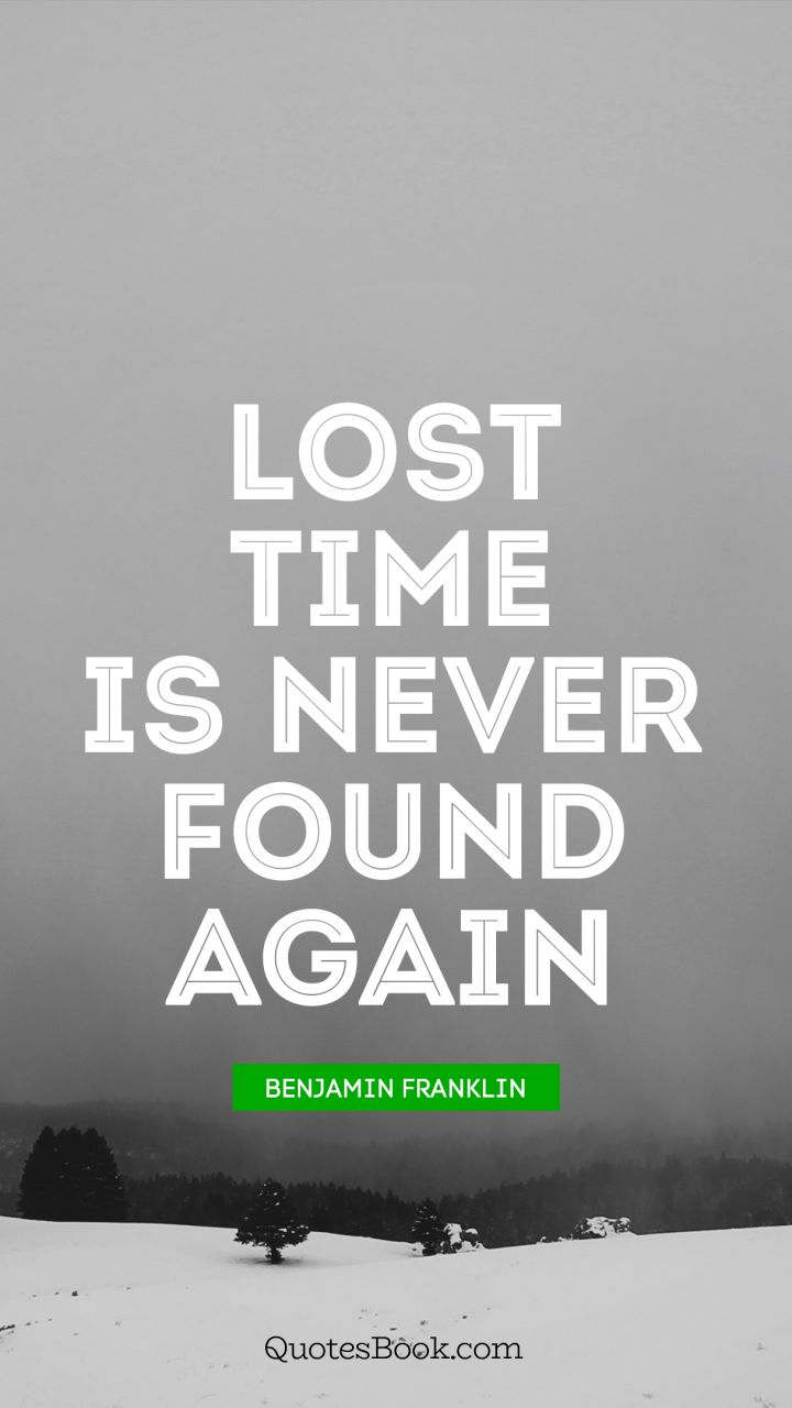 Lost time is never found again. - Quote by Benjamin Franklin