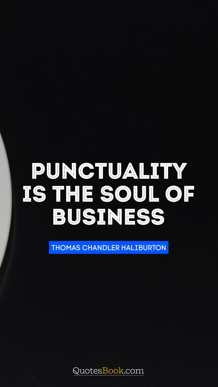 Punctuality is the soul of business. - Quote by Thomas Chandler Haliburton