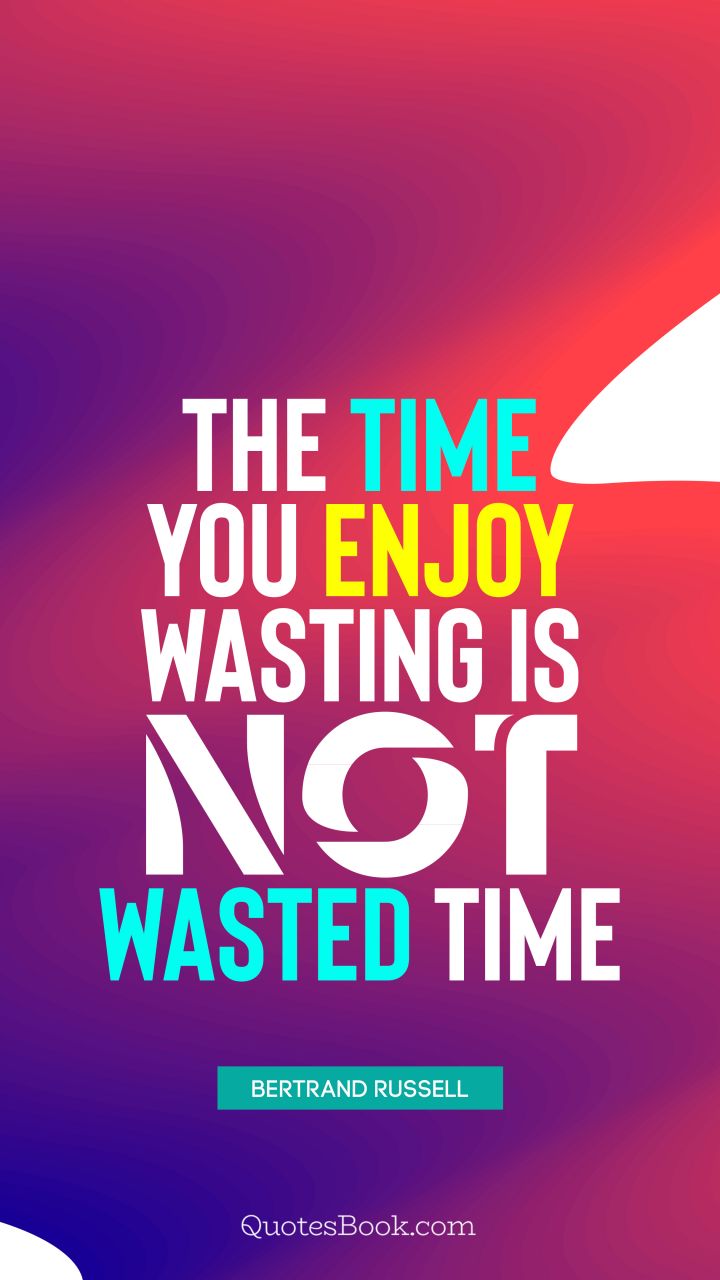 The time you enjoy wasting is not wasted time. - Quote by Bertrand Russell