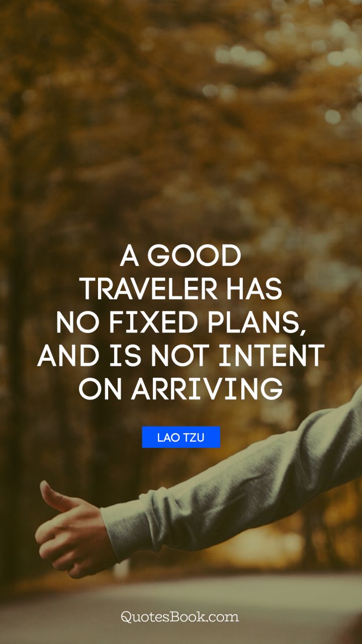 A good traveler has no fixed plans, and is not intent on arriving. - Quote by Lao Tzu