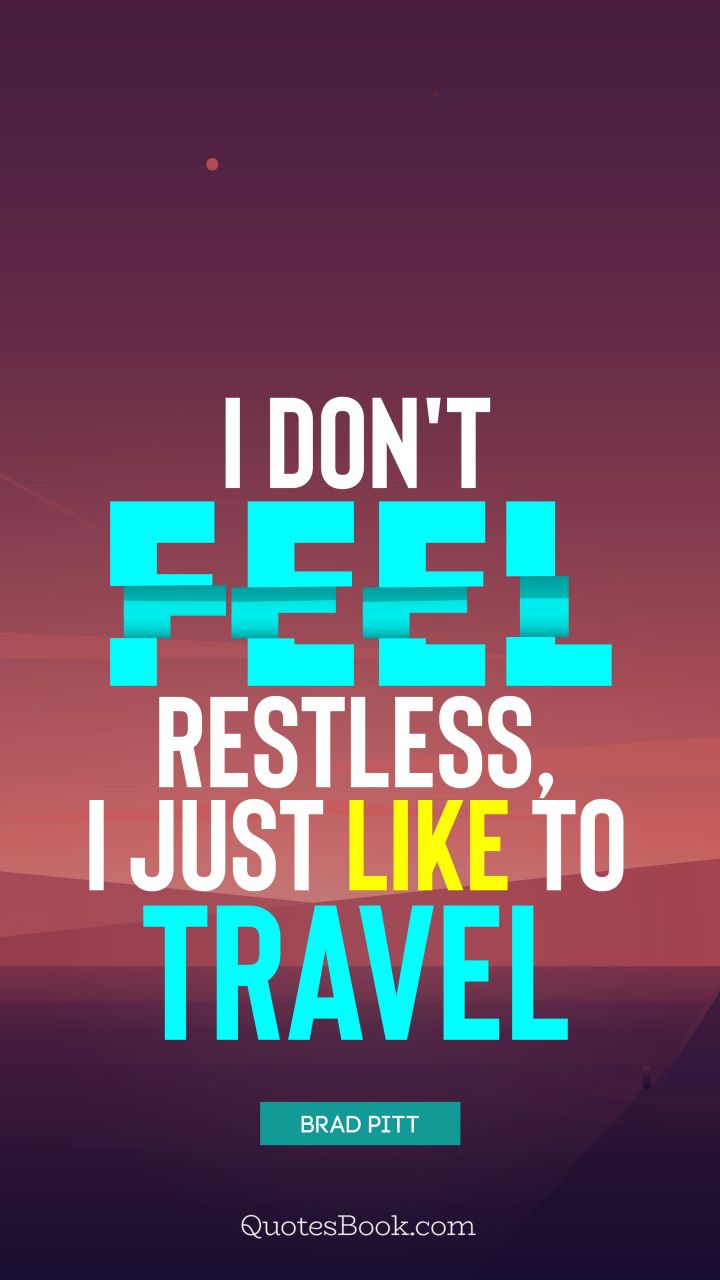 I don't feel restless, I just like to travel. - Quote by Brad Pitt