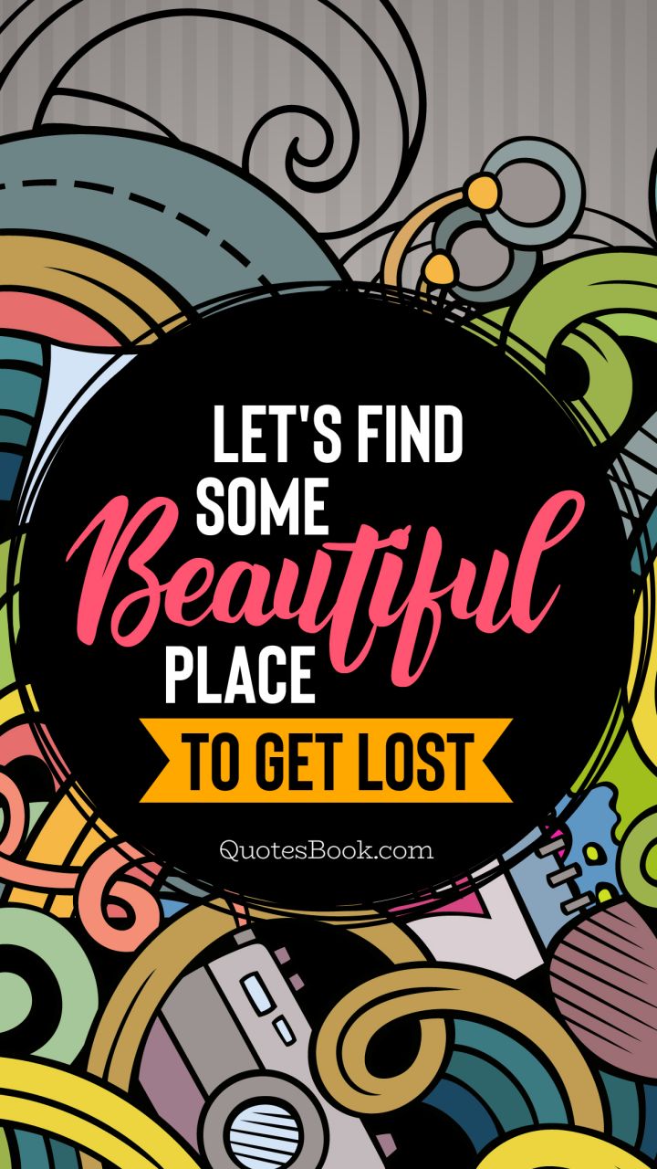 Let's find some beautiful place to get lost