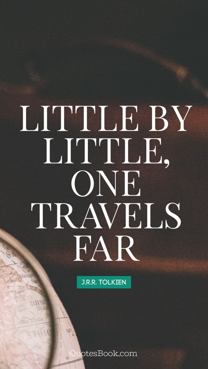 Little by little, one travels far. - Quote by J. R. R. Tolkien