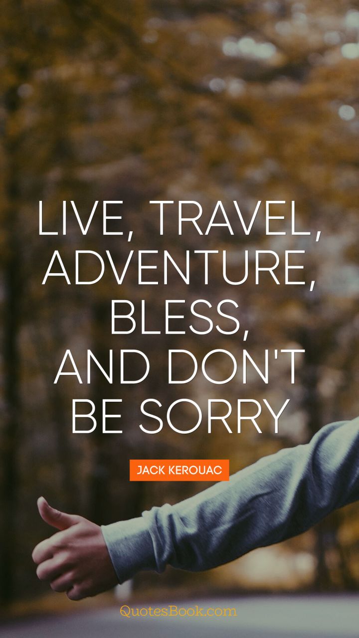 Live, travel, adventure, bless, and don't be sorry. - Quote by Jack Kerouac