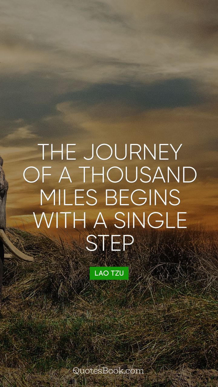 The journey of a thousand miles begins with a single step. - Quote by Lao Tzu