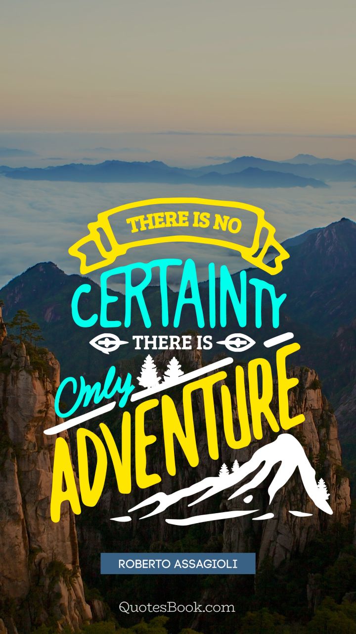 There is no certainty there is only adventure. - Quote by Roberto Assagioli