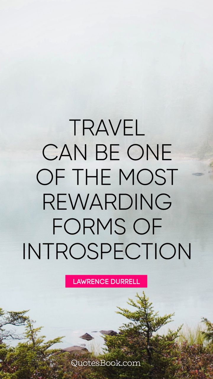 Travel can be one of the most rewarding forms of introspection. - Quote by Lawrence Durrell