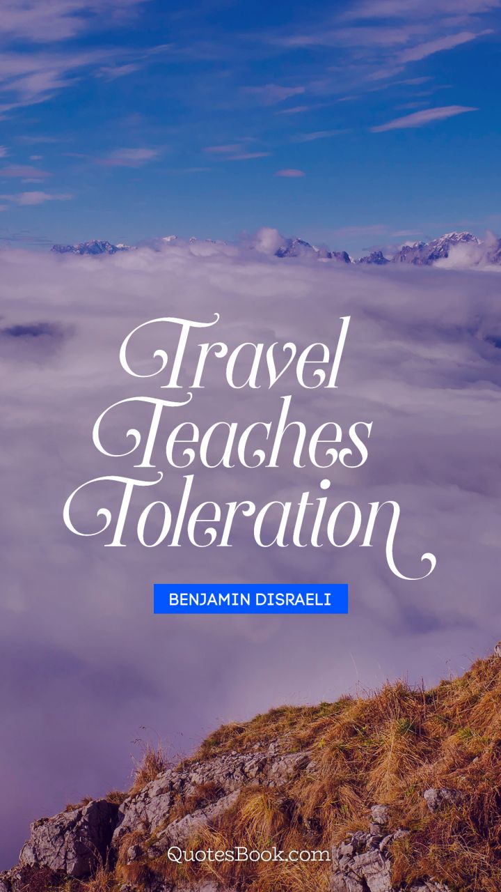 Travel teaches toleration. - Quote by Benjamin Disraeli