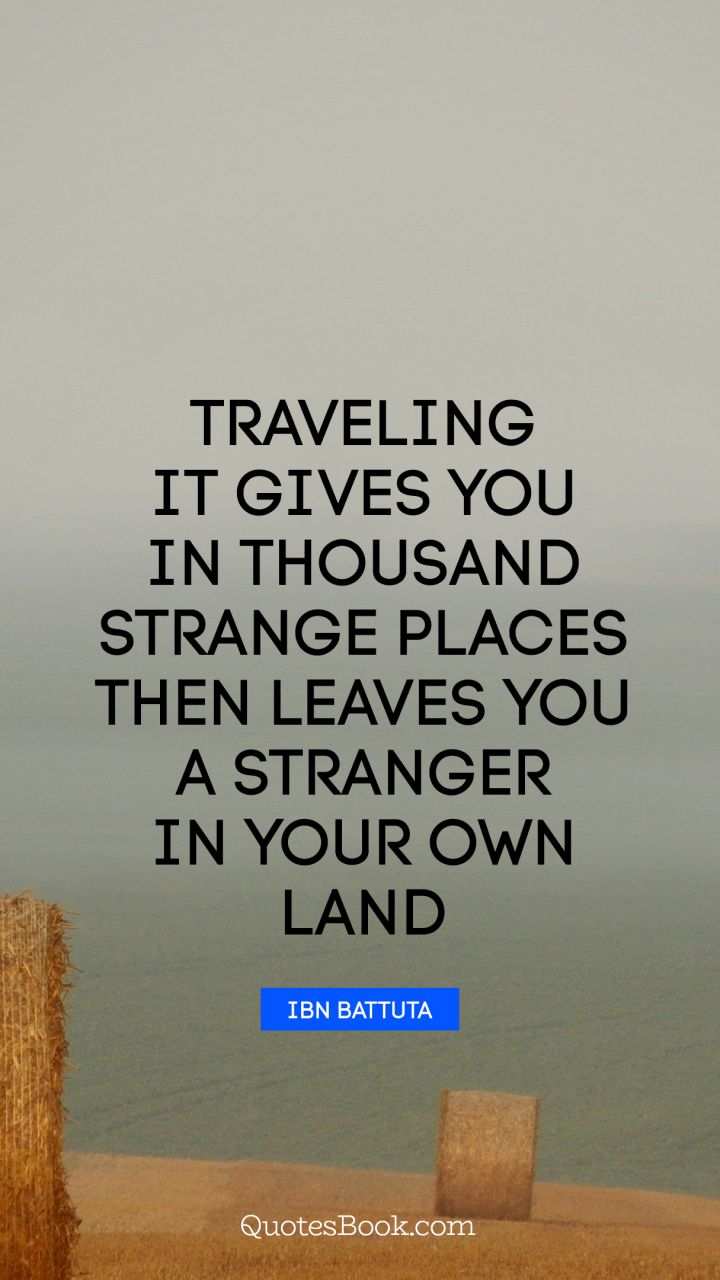 Traveling it gives you in thousand strange places then leaves you a stranger in your own land. - Quote by Ibn Battuta