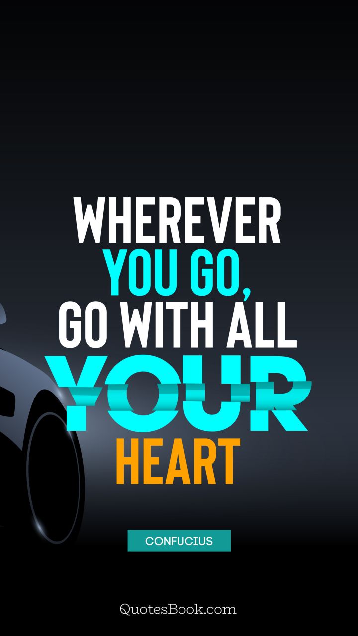 Wherever you go, go with all your heart. - Quote by Confucius