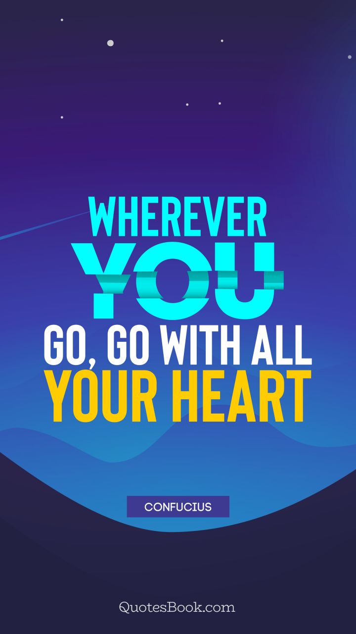 Wherever you go, go with all your heart. - Quote by Confucius