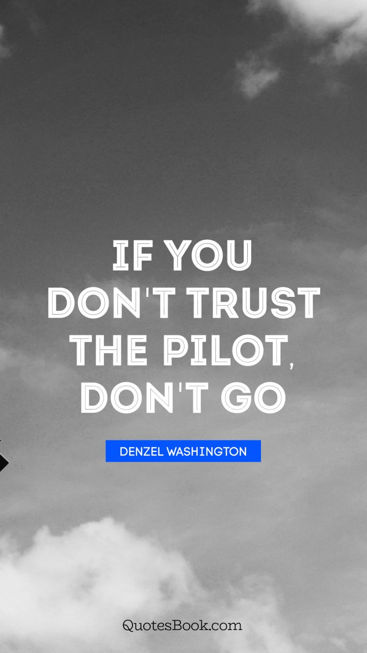 If you don't trust the pilot, don't go. - Quote by Denzel Washington