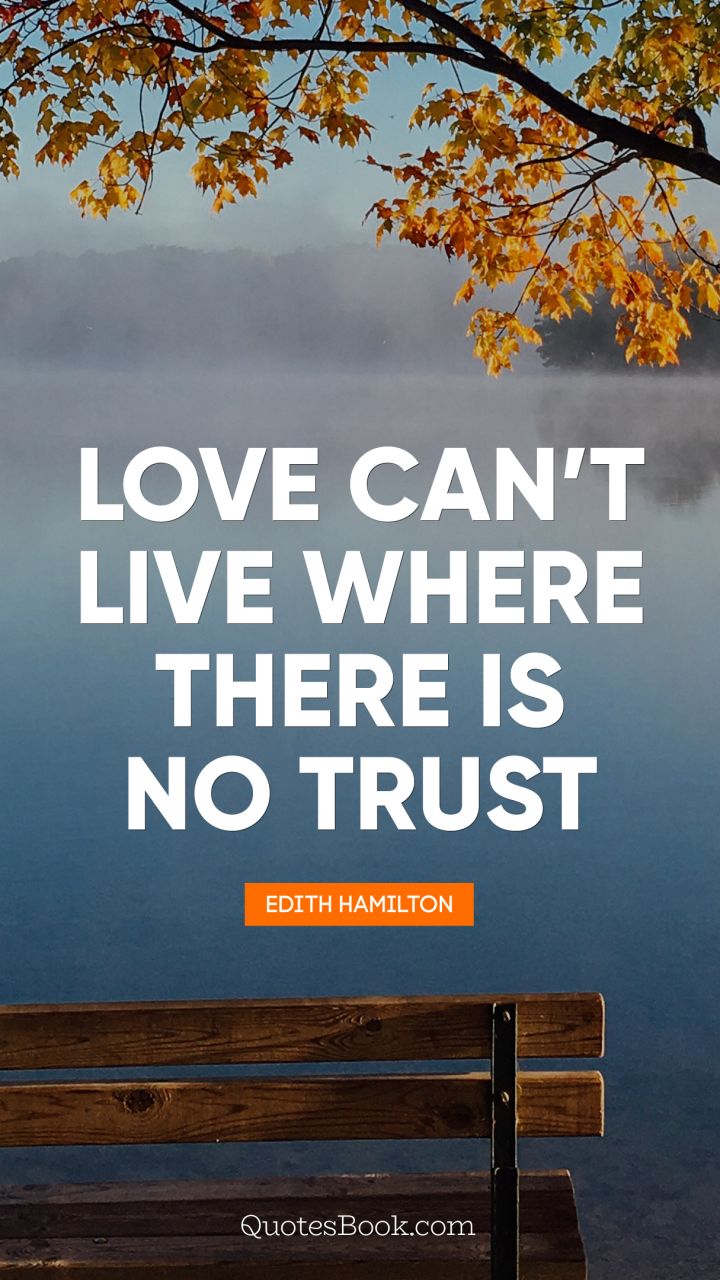 Love cannot live where there is no trust. - Quote by Edith Hamilton