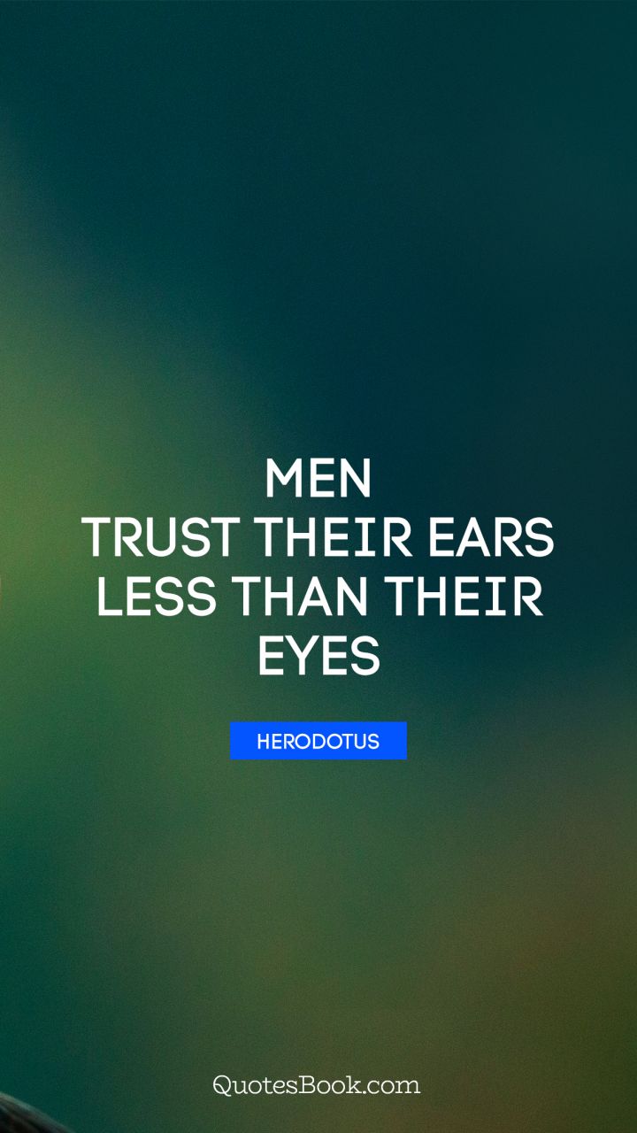 Men trust their ears less than their eyes. - Quote by Herodotus
