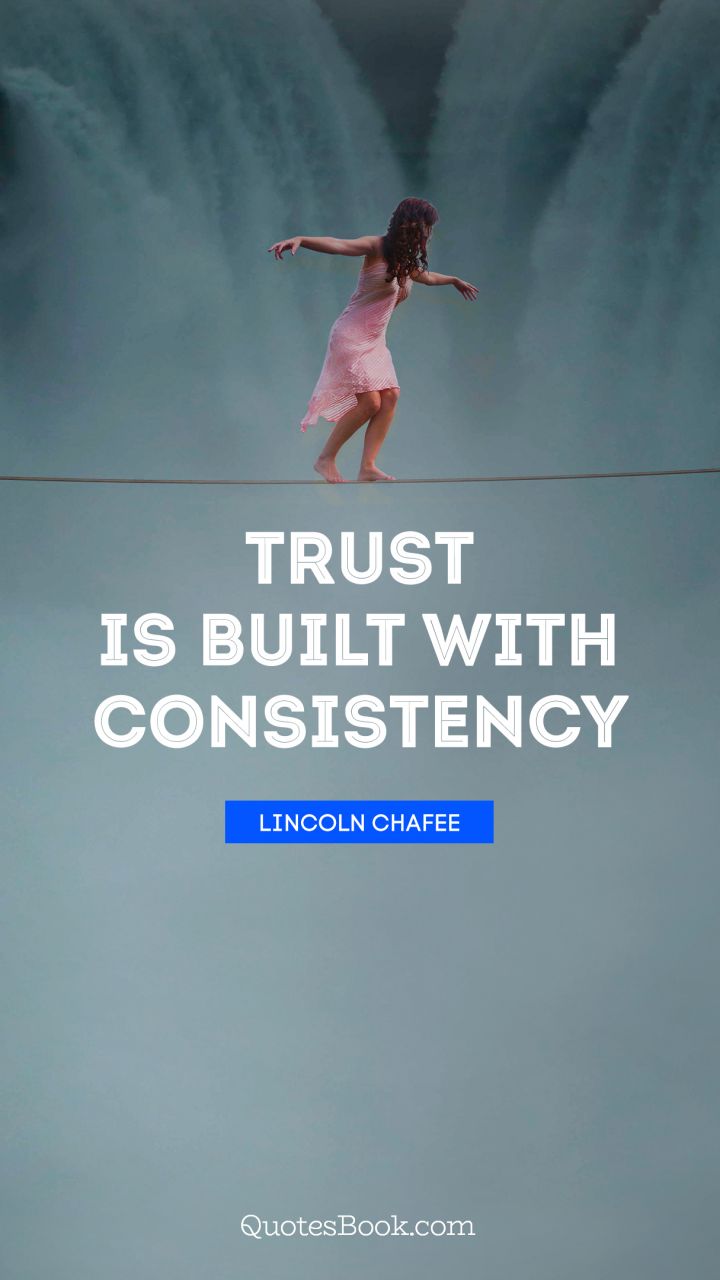 Trust is built with consistency. - Quote by Lincoln Chafee