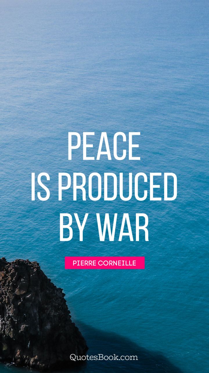 Peace is produced by war. - Quote by Pierre Corneille