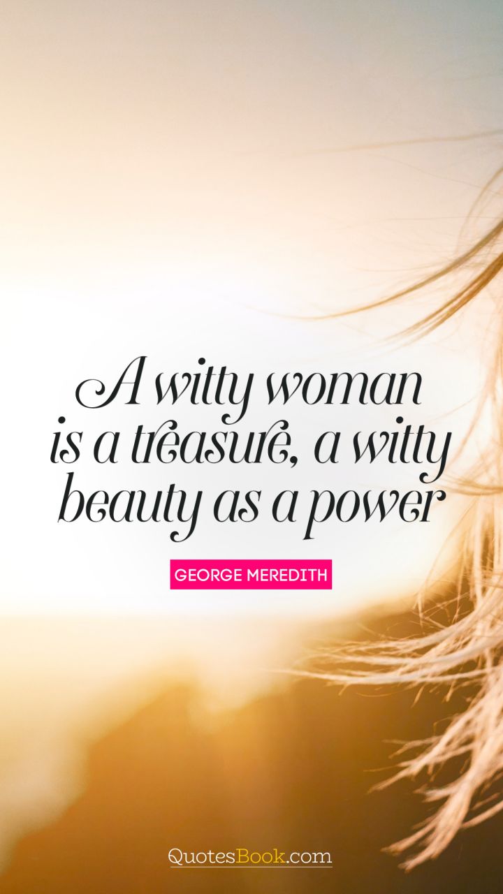 A witty woman is a treasure, a witty beauty is a power. - Quote by George Meredith