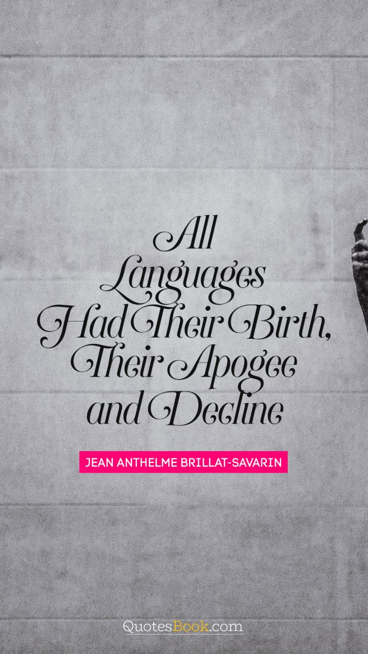 All languages had their birth, their apogee and decline. - Quote by Jean Anthelme Brillat-Savarin