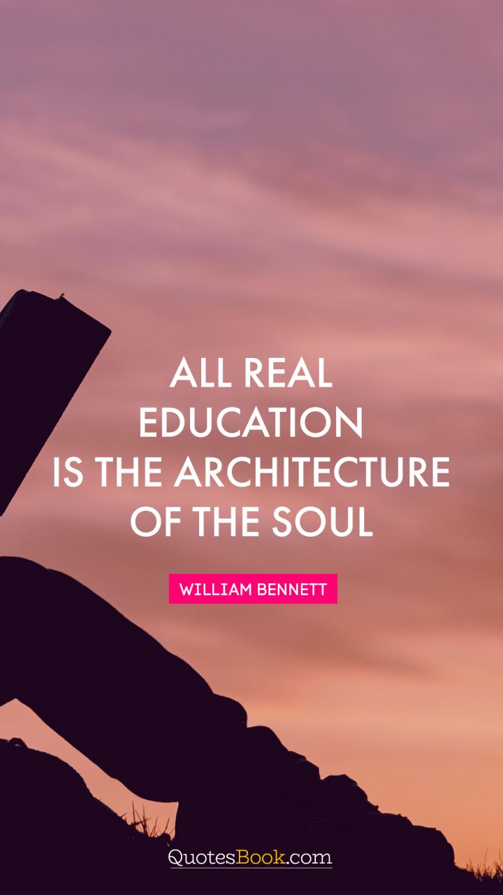 All real education is the architecture of the soul. - Quote by William Bennett