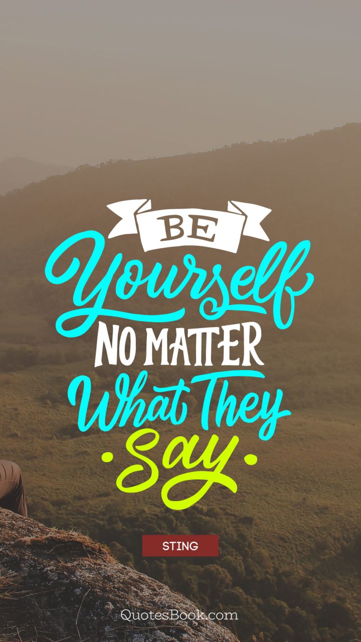Be yourself no matter what they say. - Quote by Sting
