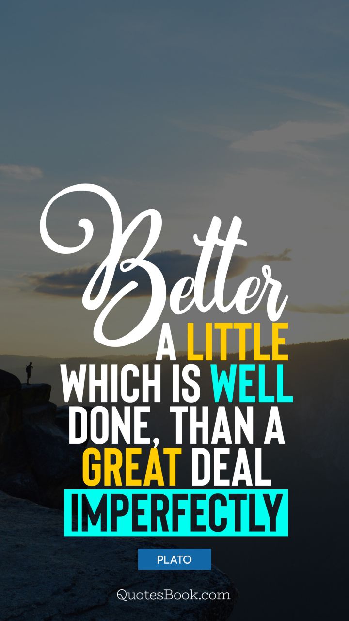 Better a little which is well done, than a great deal imperfectly. - Quote by Plato