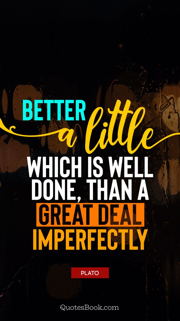 Better a little which is well done, than a great deal imperfectly. - Quote by Plato