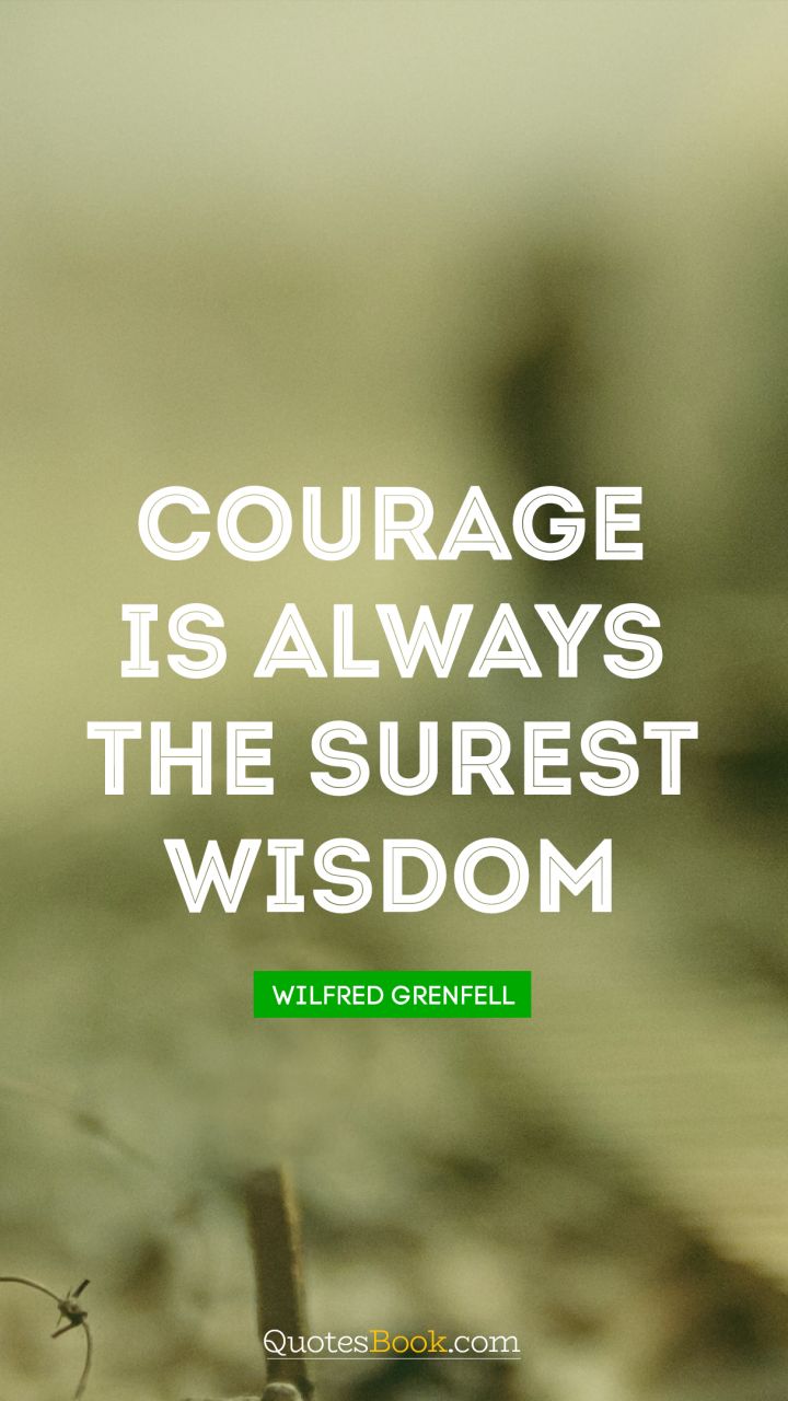 Courage is always the surest wisdom. - Quote by Wilfred Grenfell