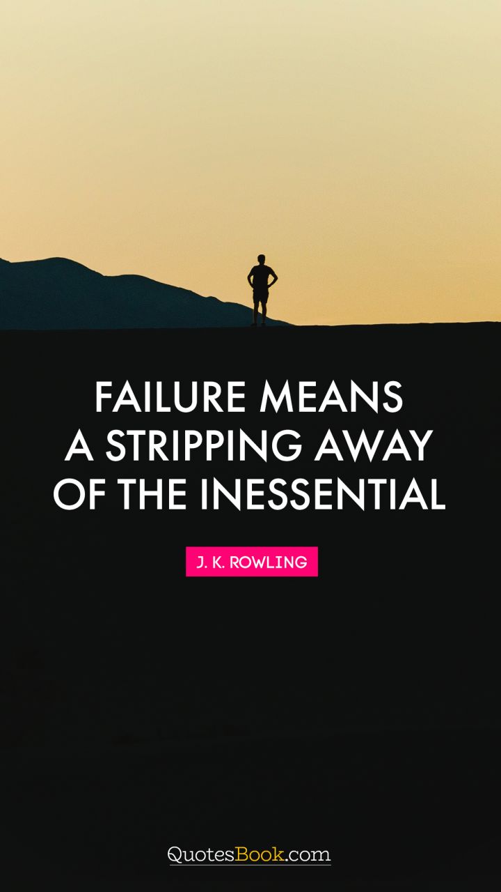 Failure means a stripping away of the inessential. - Quote by J. K. Rowling