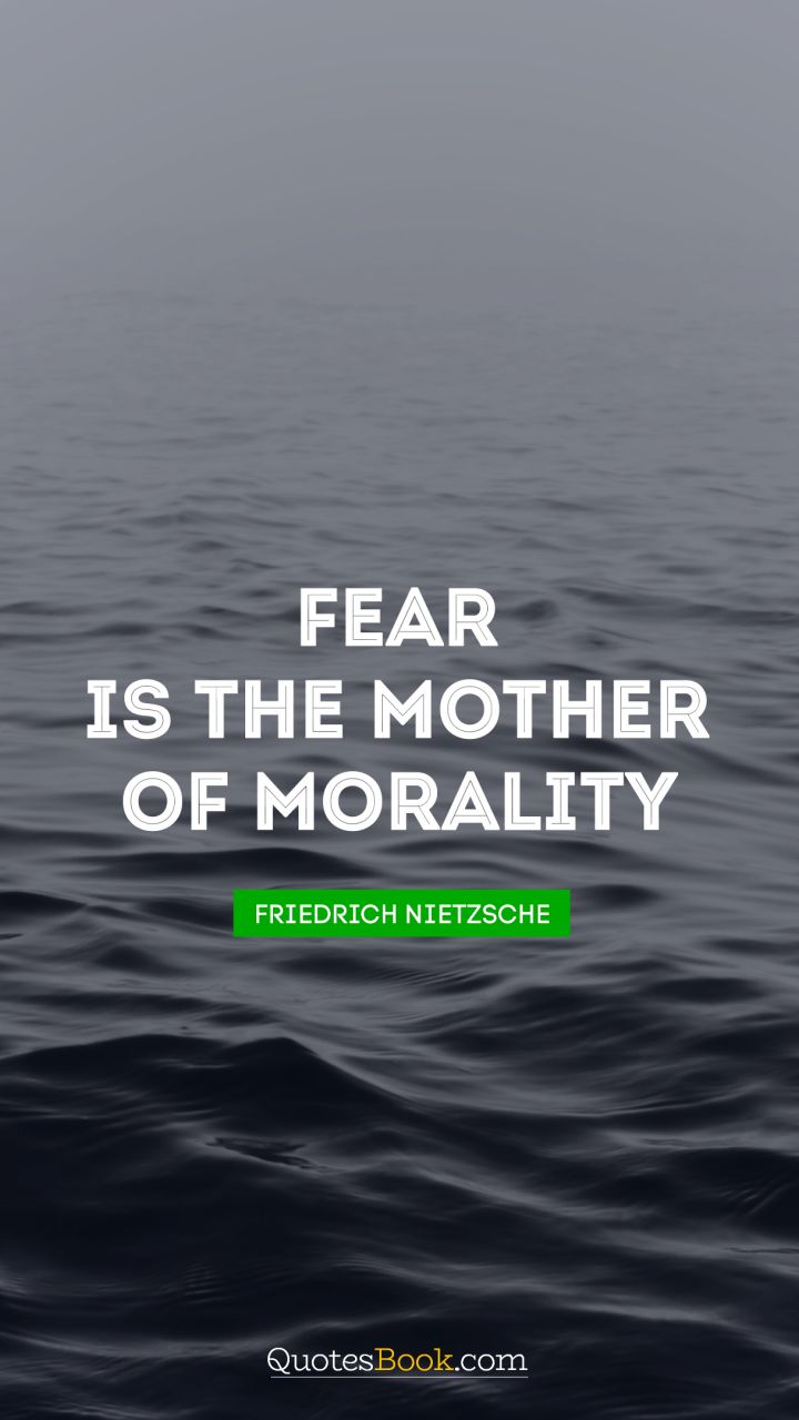 Fear is the mother of morality. - Quote by Friedrich Nietzsche