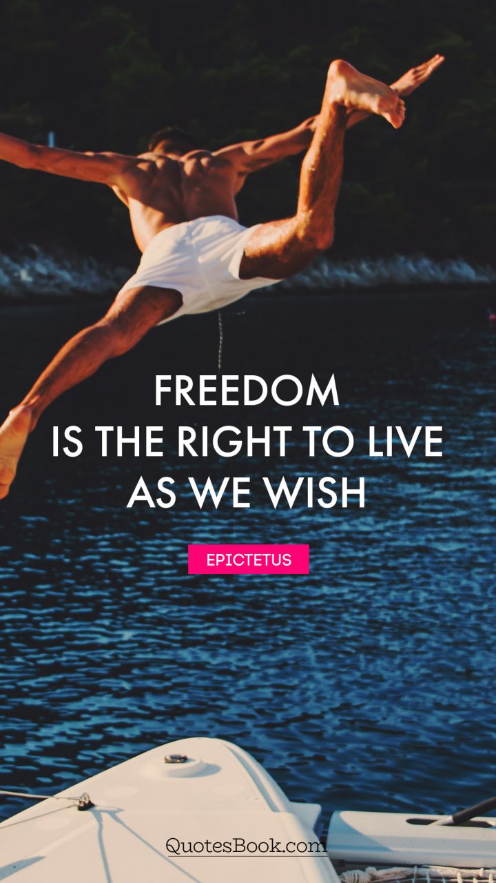 Freedom is the right to live as we wish. - Quote by Epictetus