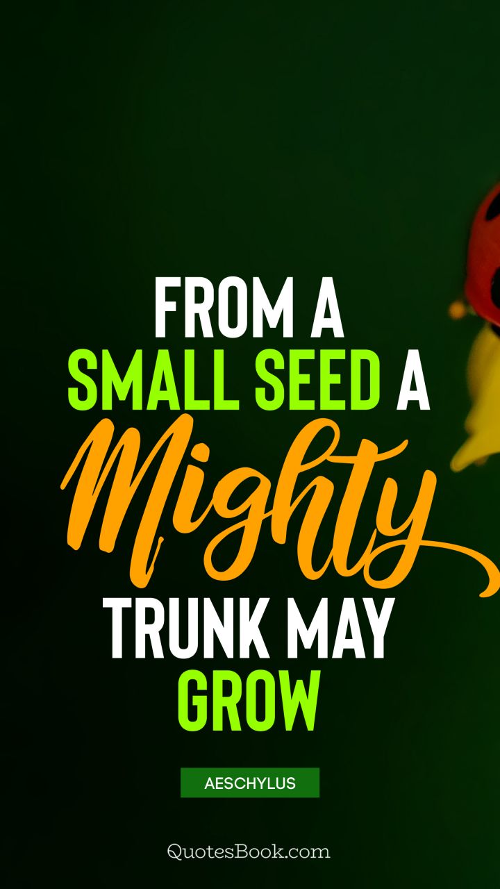 From a small seed a mighty trunk may grow. - Quote by Aeschylus