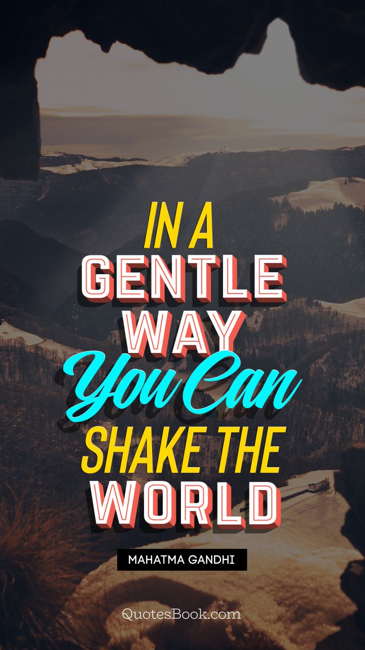 In a gentle way, you can shake the world. - Quote by Mahatma Gandhi