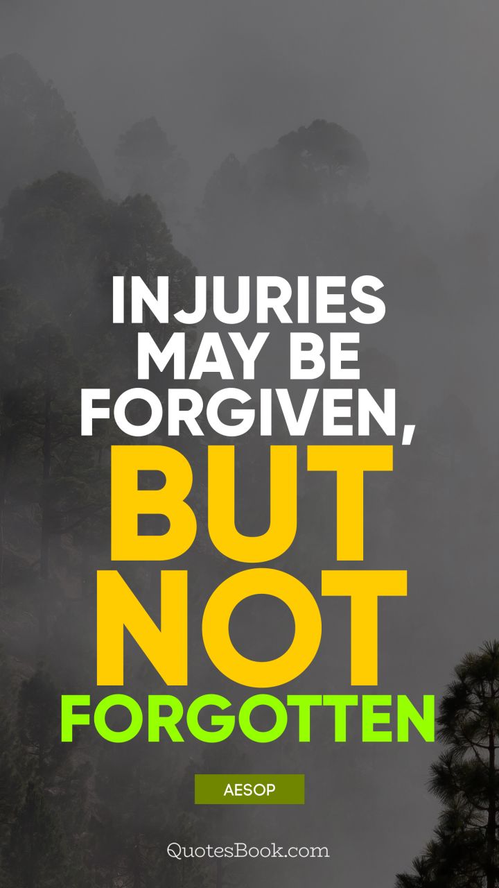 Injuries may be forgiven, but not forgotten. - Quote by Aesop