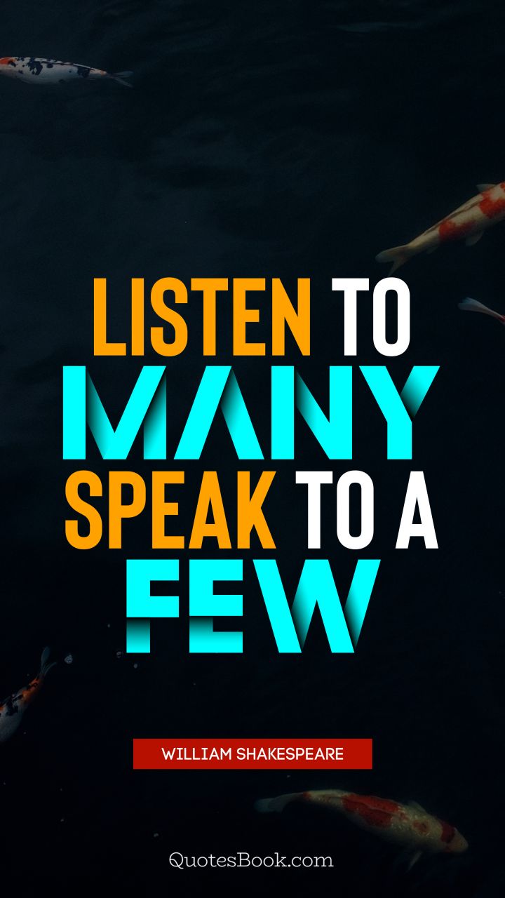 Listen to many, speak to a few. - Quote by William Shakespeare
