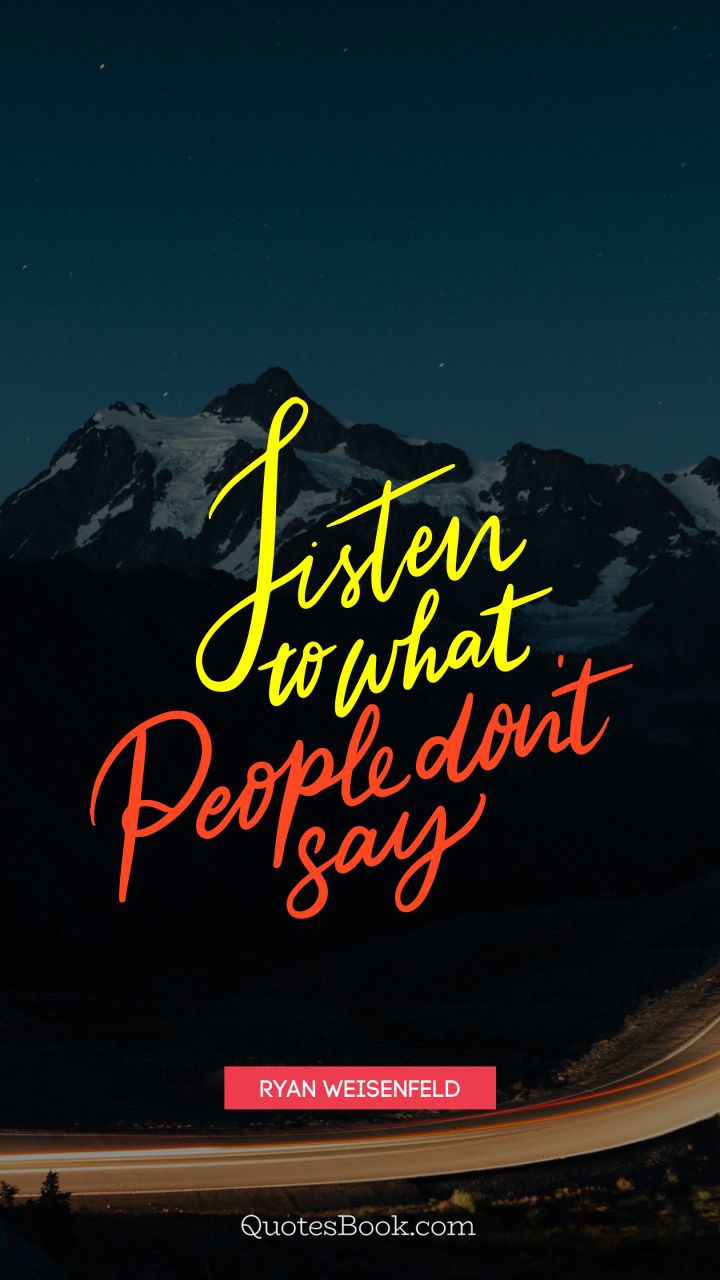 Listen to what people don't say. - Quote by Ryan Weisenfeld