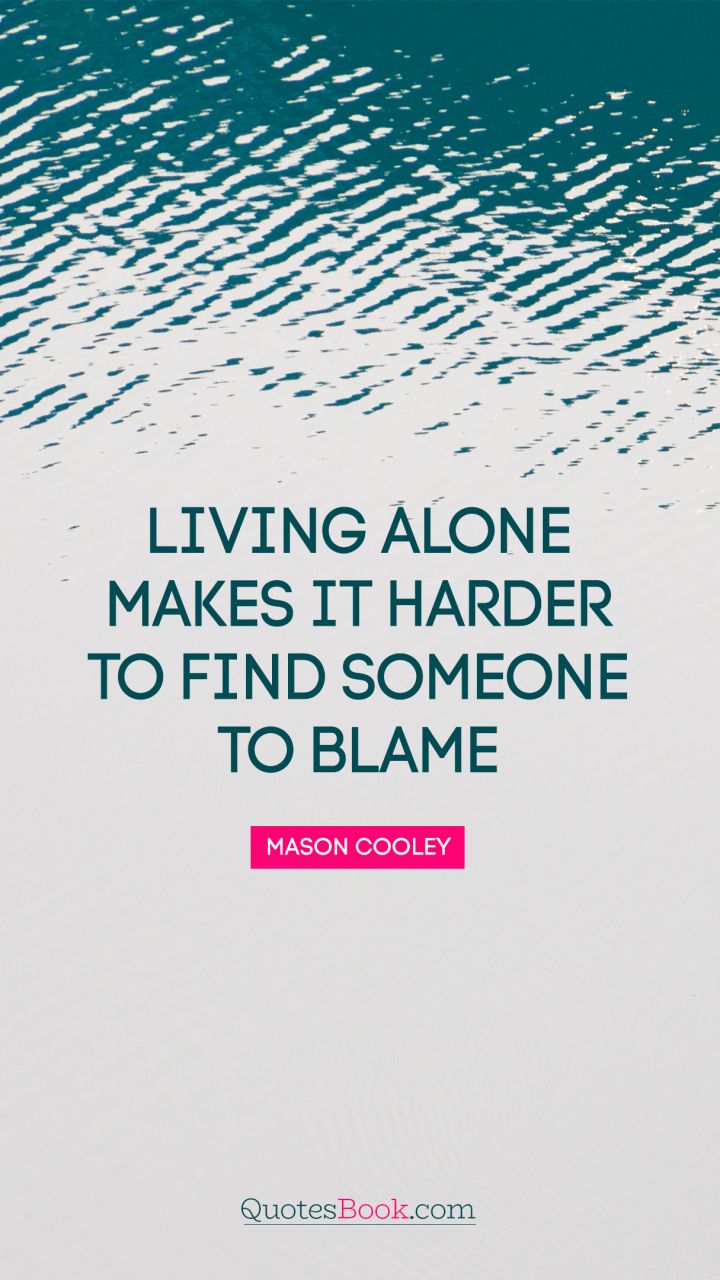 Living alone makes it harder to find someone to blame. - Quote by Mason Cooley