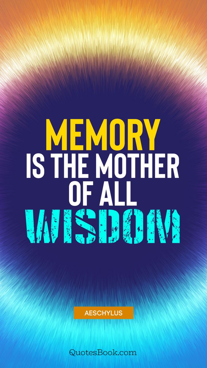 Memory is the mother of all wisdom. - Quote by Aeschylus