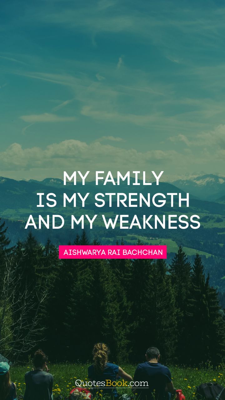 My family is my strength and my weakness. - Quote by Aishwarya Rai Bachchan