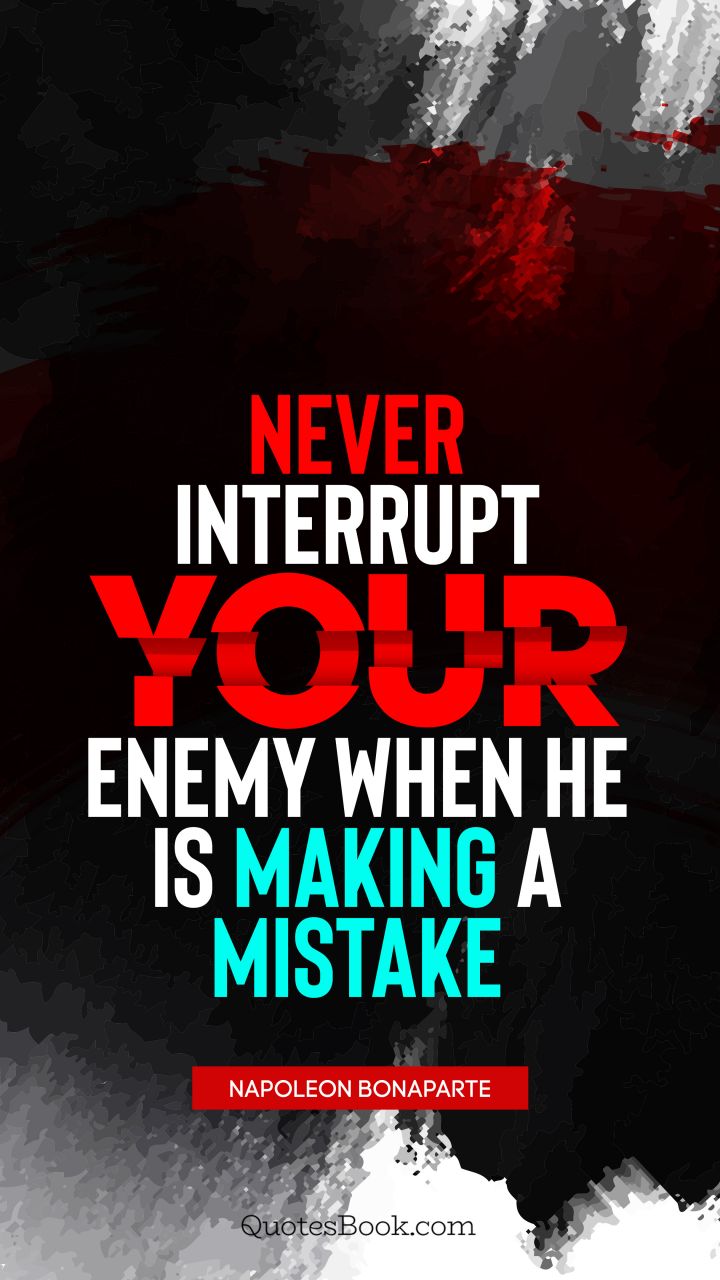 Never interrupt your enemy when he is making a mistake. - Quote by Napoleon Bonaparte