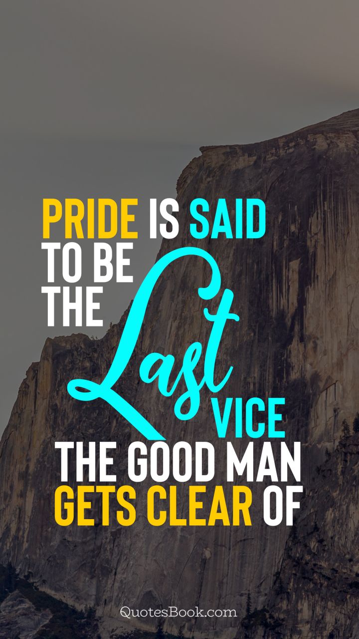 Pride is said to be the last vice the good man gets clear of