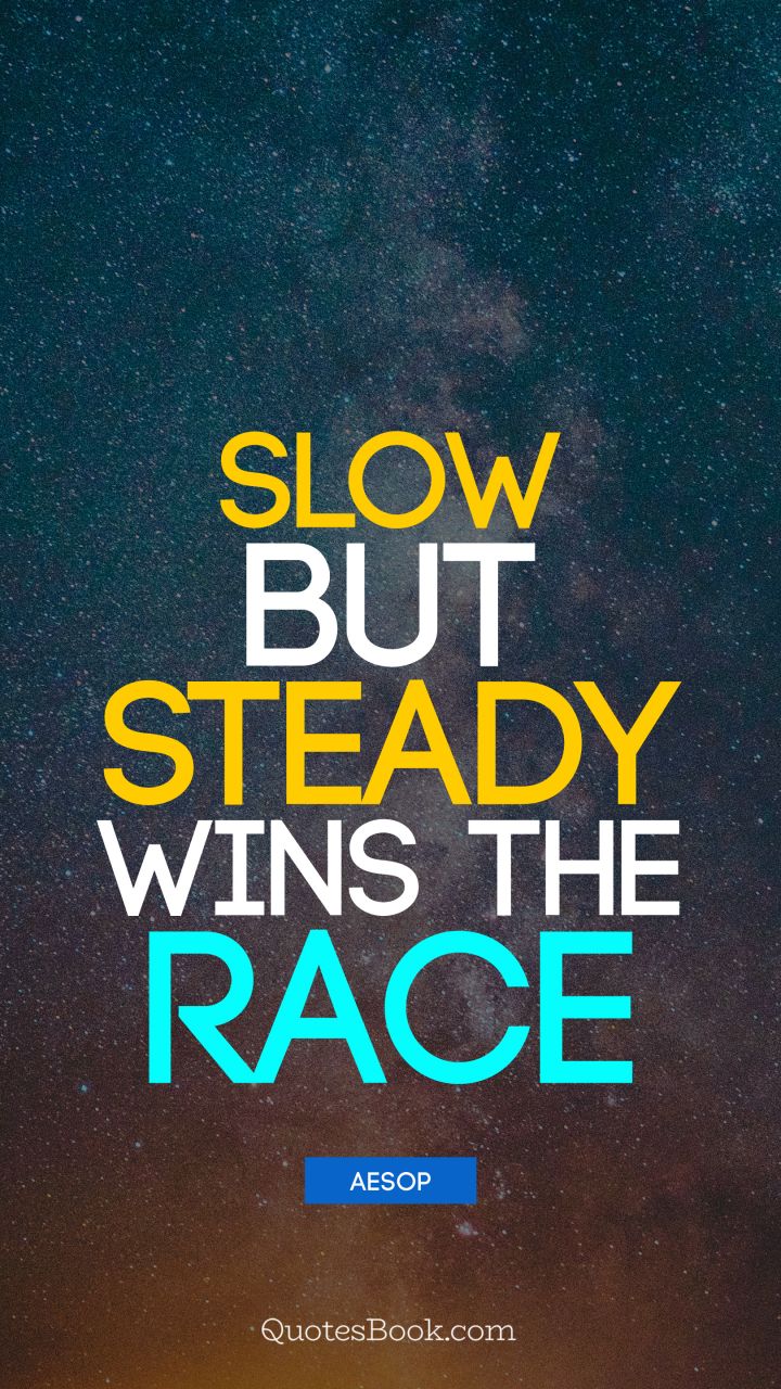 Slow but steady wins the race. - Quote by Aesop