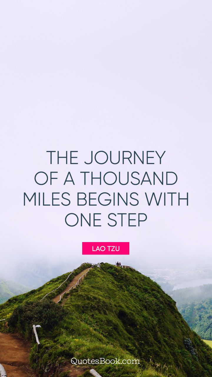 The journey of a thousand miles begins with one step. - Quote by Lao Tzu