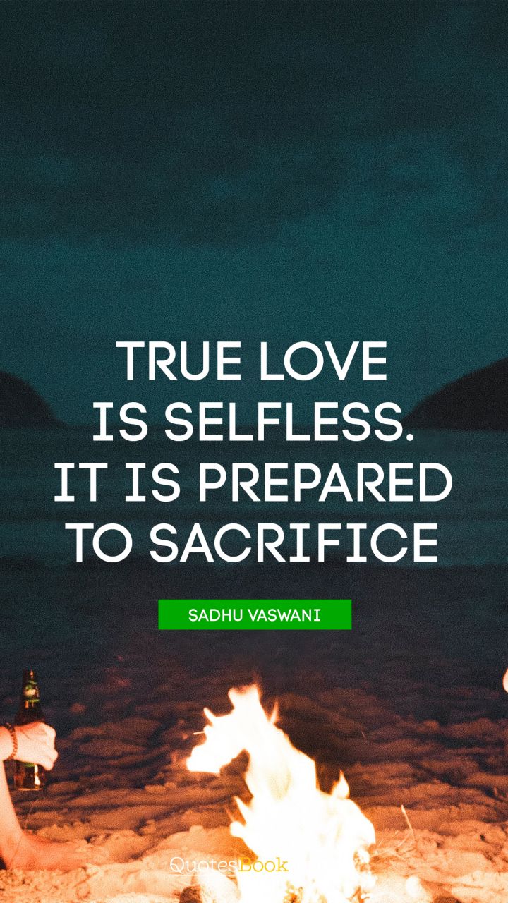 True love is selfless. It is prepared to sacrifice. - Quote by Sadhu Vaswani