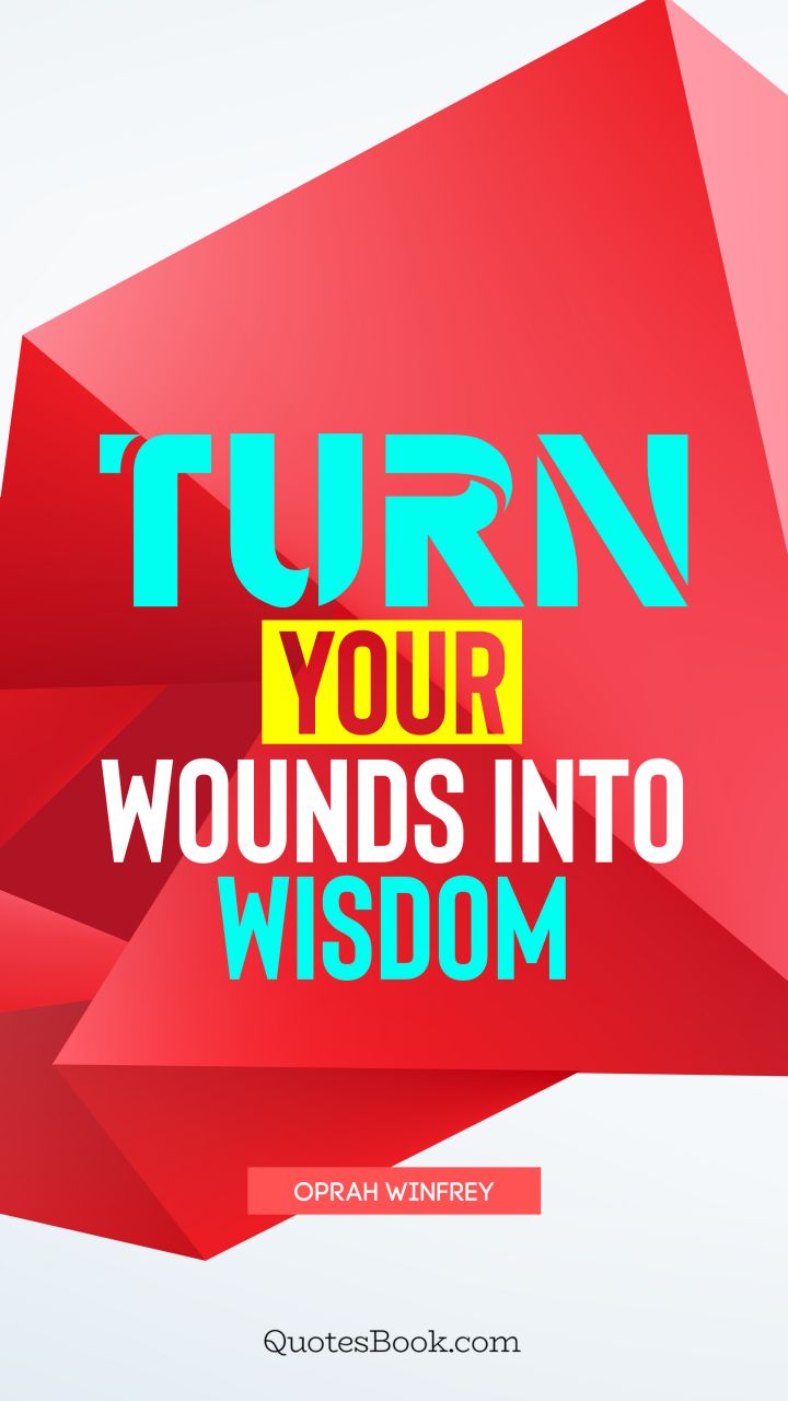 Turn your wounds into wisdom. - Quote by Oprah Winfrey