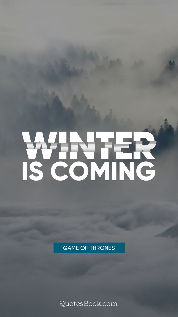 Winter is coming. - Quote by George R.R. Martin