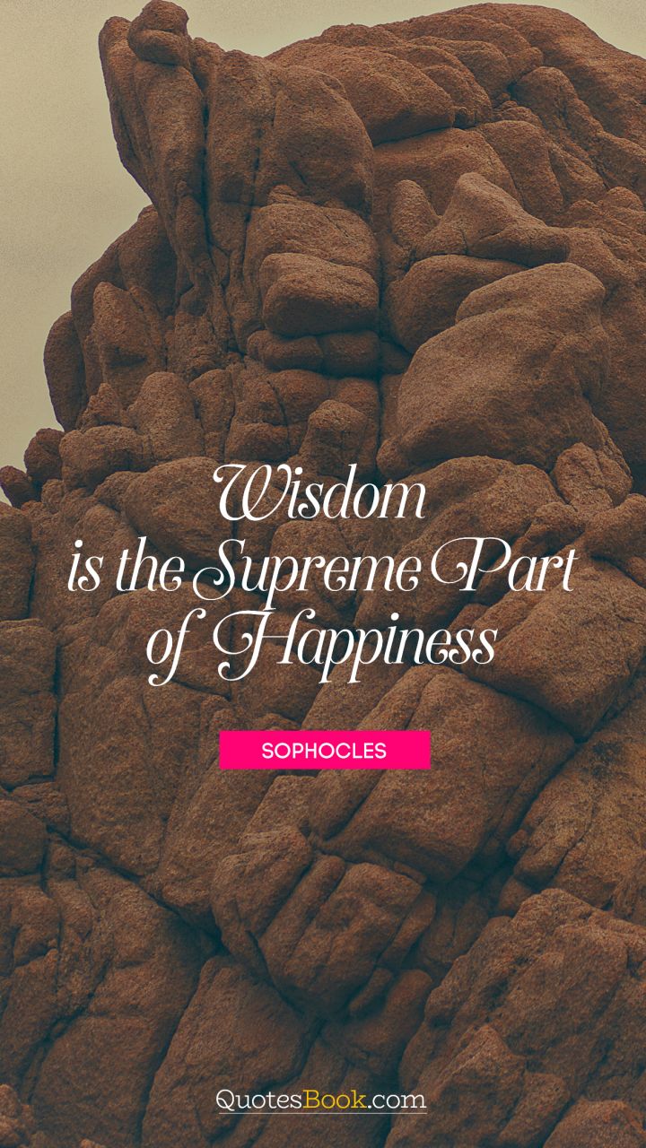 Wisdom is the supreme part of happiness. - Quote by Sophocles