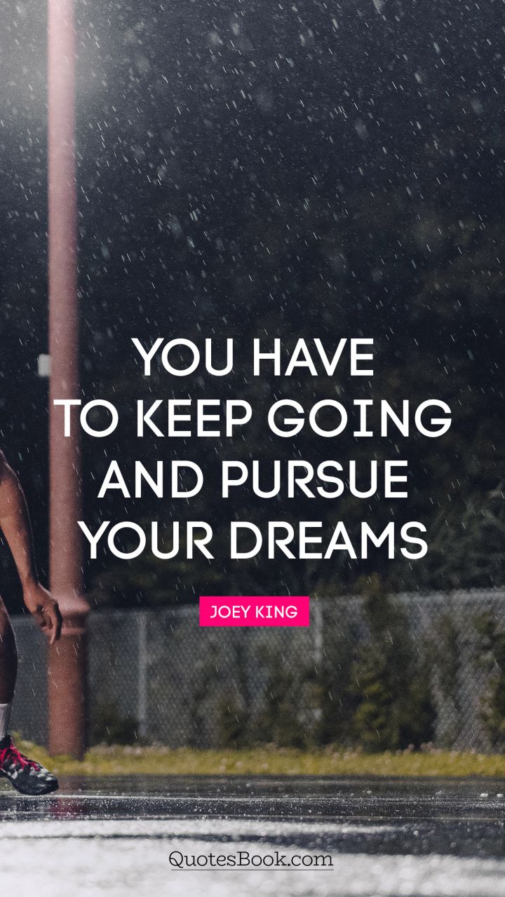 You have to keep going and pursue your dreams. - Quote by Joey King
