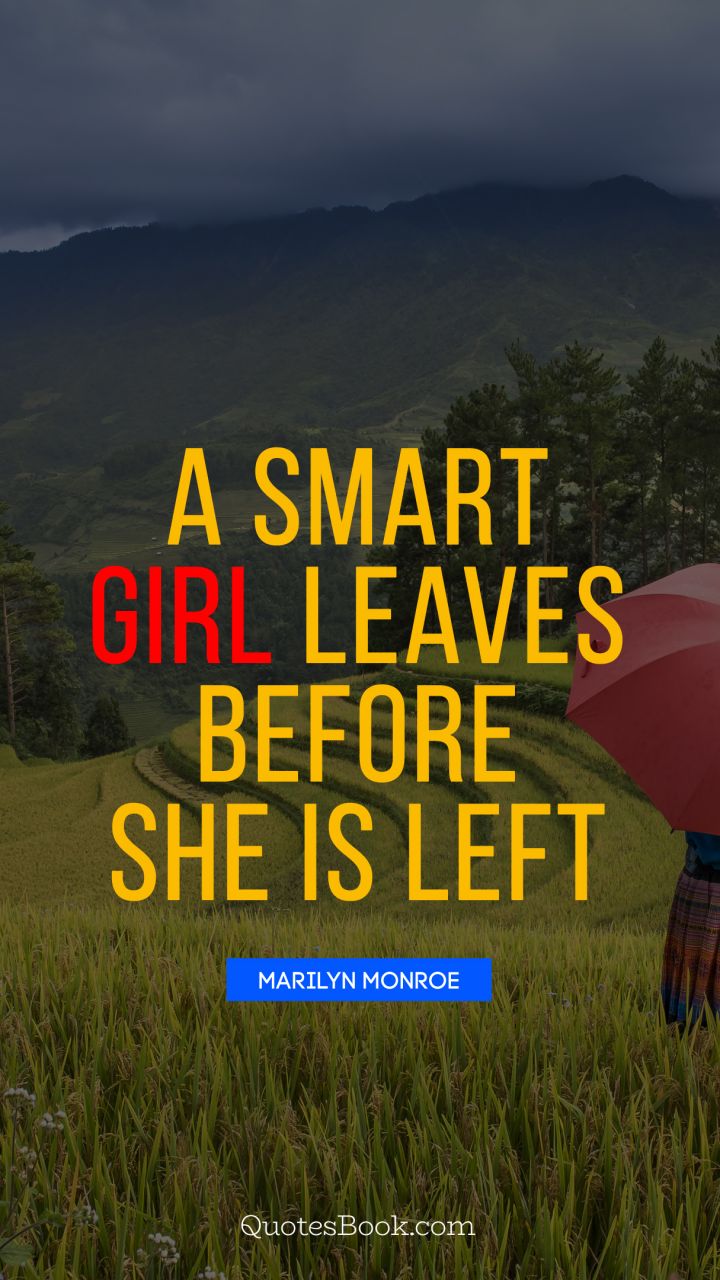 A smart girl leaves before she is left. - Quote by Marilyn Monroe